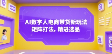 AI数字人电商带货新玩法，矩阵打法，精进选品-创富院