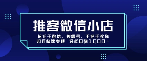 推客微信小店依托于微信、视频号，手把手教你如何快速变现 轻松日入1k+【揭秘】-创富院