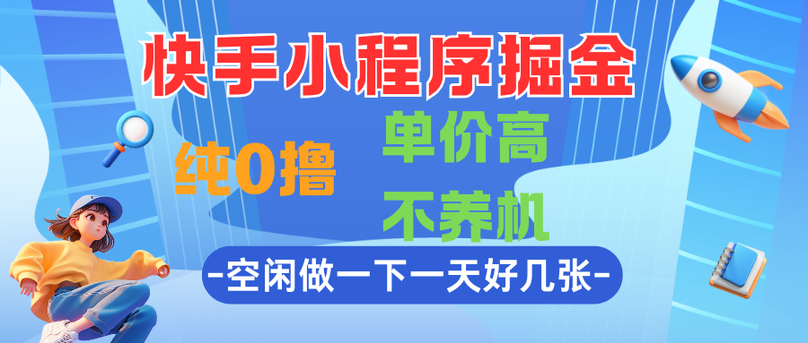 快手小程序掘金，纯0撸，单价高不养机，利用空闲时间做一做，一天好几张-创富院