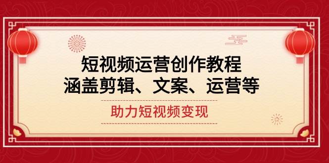 （14058期）短视频运营创作教程，涵盖剪辑、文案、运营等，助力短视频变现-影创院