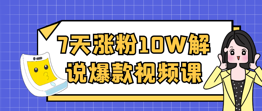 7天涨粉10W解说爆款视频课-创富院