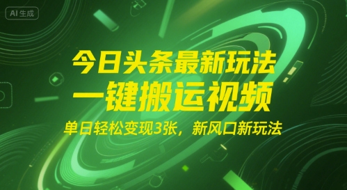 今日头条最新玩法，一键搬运视频，单日轻松变现3张， 新风口新玩法-创富院