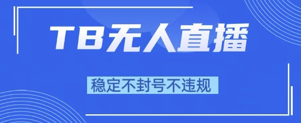 2025年TB无人直播带货10.0，全新技术，不违规，不封号，纯小白操作，日入1k【揭秘】-影创院