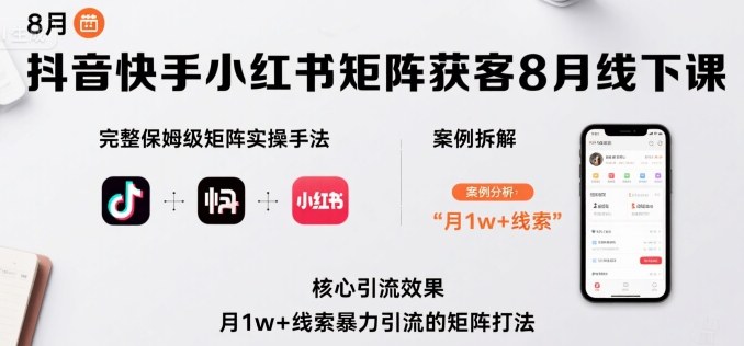 抖音快手小红书矩阵获客8月线下课，完整保姆级矩阵实操手法与案例拆解，月1w+线索暴力引流的矩阵打法-创富院