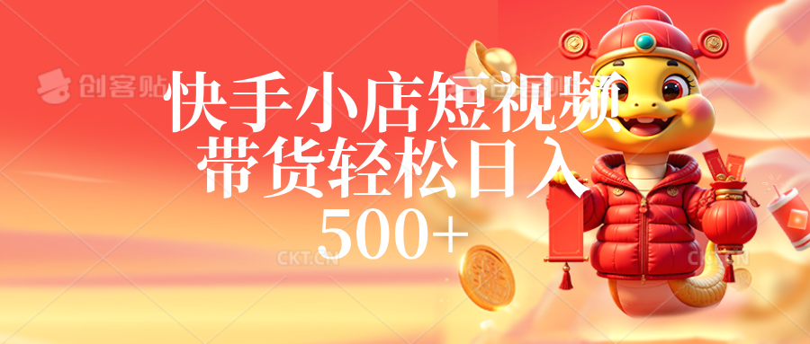 快手小店短视频带货，轻松日入500+，非常简单-创富院