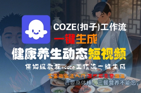 COZE(扣子)工作流一键生成健康养生动态短视频，保姆级教程，零基础快速入门-创富院