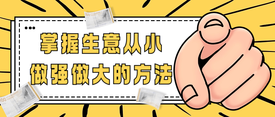 掌握生意从小做强做大的方法-创富院