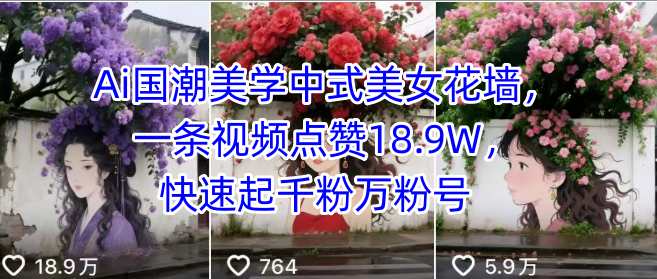 Ai国潮美学中式美女花墙，一条视频点赞18.9W，快速起千粉万粉号-创富院