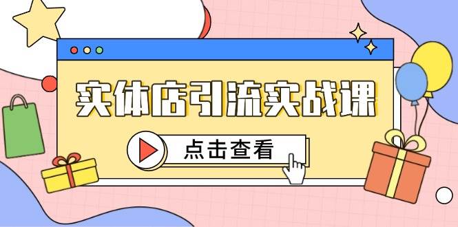 （14828期）实体店引流实战课，短视频认知+抖加投放，精准对标百客进店-创富院