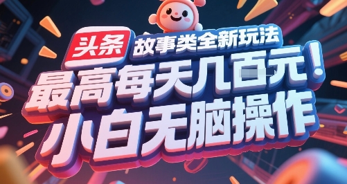 头条故事类全新玩法，最高每天几张，小白无脑操作-创富院