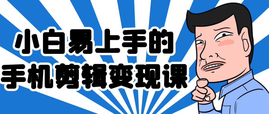 小白易上手的手机剪辑变现课-创富院