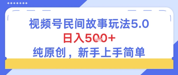 视频号民间故事玩法5.0，日入5张+，纯原创，新手上手简单-创富院
