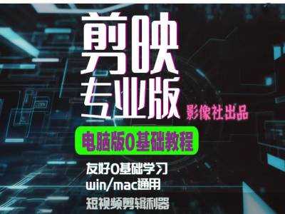 剪映电脑版进阶拔高案例实操，0基础学习，短视频剪辑利器-创富院