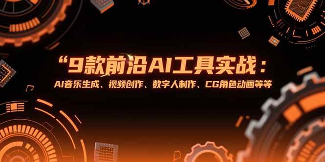 （15431期）9款前沿AI工具实战课：AI音乐生成、视频创作、数字人制作、CG角色动画等等-创富院