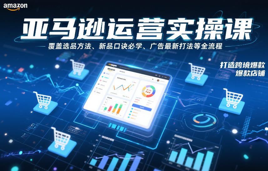 亚马逊运营实操课，覆盖选品方法、新品口诀必学、广告最新打法等全流程，打造跨境爆款店铺-创富院