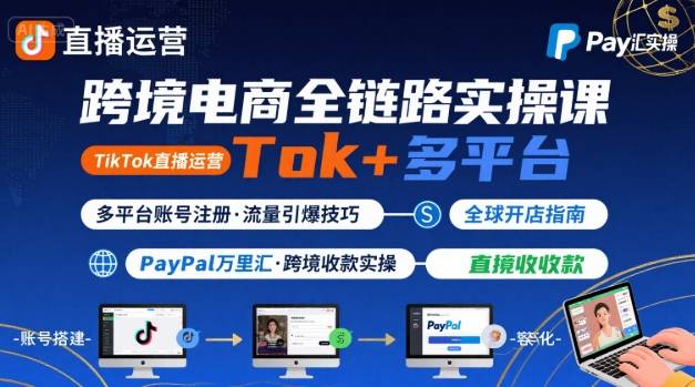 跨境电商线上课，TikTok 直播运营 + 多平台账号注册 + PayPal 万里汇实操教程-创富院