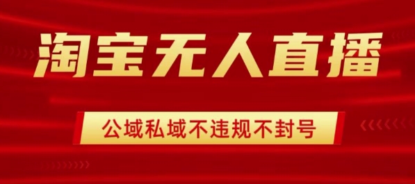 淘宝无人直播带货最新技术，不封号，不违规 操作简单，开播爆单，日入1k+【揭秘】-创富院