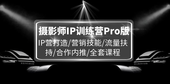 摄影师IP训练营Pro版，IP营打造/营销技能/流量扶持/合作内推/全套课程-影创院