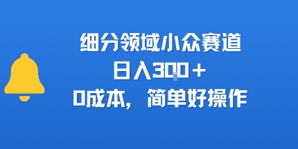 细分领域小众赛道，日入3张+，0成本，简单好操作-创富院