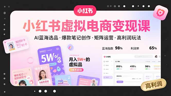 小红书虚拟电商变现课，AI蓝海选品，爆款笔记创作，矩阵运营，高利润玩法-创富院