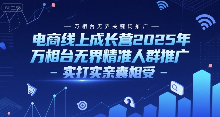 电商线上成长营2025年，万相台无界关键词推广-万相台无界精准人群推广-实打实亲囊相受-创富院
