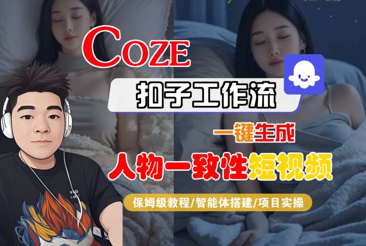COZE扣子工作流一键生成人物一致性短视频，保姆级教程-智能体搭建-项目实操-创富院