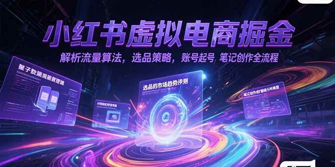 （15236期）小红书虚拟电商掘金，解析流量算法，选品策略，账号起号，笔记创作全流程-创富院