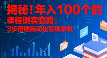 揭秘！年入100个的课程倒卖套路：3 步搭建自动化变现系统-创富院