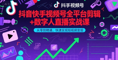 抖音快手视频号全平台剪辑+数字人直播实战课，从零到精通，快速实现短视频变现(更新7月)-创富院
