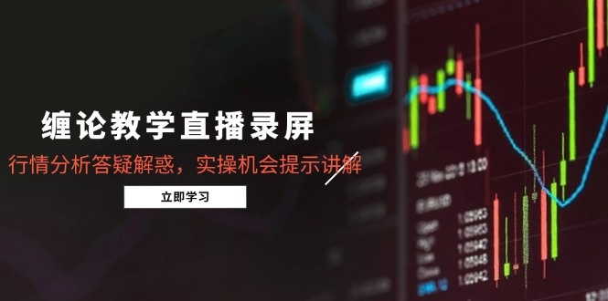 缠论教学直播录屏，行情分析答疑解惑，实操机会提示讲解(更新8月-创富院