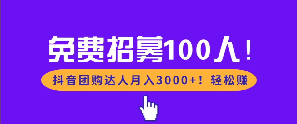 免费招募100人！抖音团购达人月入3000+轻松赚-创富院