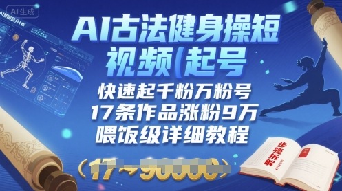 AI古法健身操短视频起号，快速起千粉万粉号，17条作品涨粉9W(喂饭级详细教程)-创富院