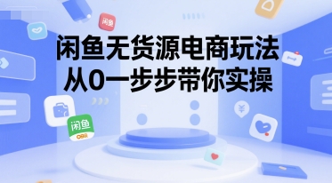 闲鱼无货源电商玩法，从0一步步带你实操-创富院