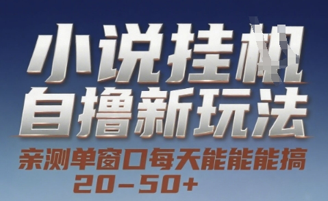 小说自撸新玩法 — 亲测单窗口每天能搞 20-50+，支持矩阵化批量操作【揭秘】-创富院