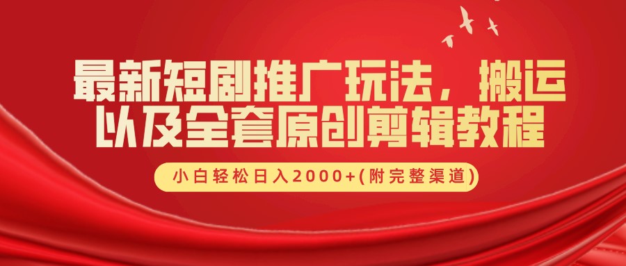 最新短剧推广玩法，搬运以及全套原创剪辑教程(附完整渠道)，小白轻松日入2000+-创富院