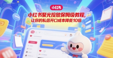 小红书聚光投放保姆级教程，让你的私信开口成本降低10倍-创富院