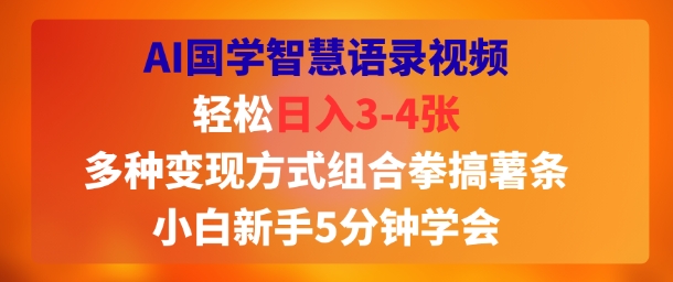 AI国学智慧语录视频，轻松日入3-4张，多种变现方式组合拳搞薯条，小白新手5分钟学会-创富院