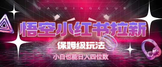 悟空小红书拉新，保姆级玩法，小白也能日入四位数-创富院