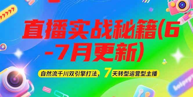 （15189期）2025直播实战秘籍(6-7月更新)：自然流千川双引擎打法，7天转型运营型主播-创富院