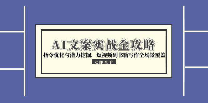 （15123期）AI文案实战全攻略，指令优化与潜力挖掘，短视频到书籍写作全场景覆盖-影创院