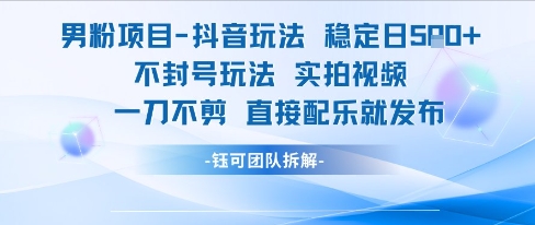 男粉项目抖音玩法稳定日收5张实拍视频一刀不剪直接配乐就发布不封号玩法-创富院