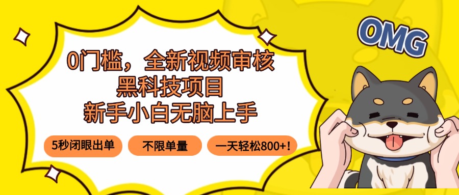 0门槛，全新视频审核黑科技项目，新手小白无脑上手5秒闭眼出单，不限单…-创富院
