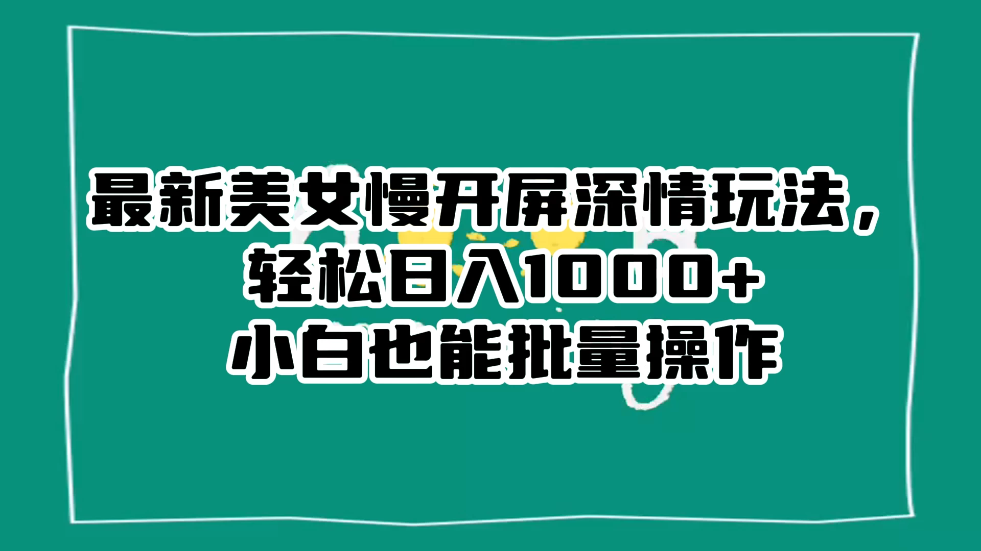 最新美女慢开屏深情玩法，轻松日入 1000+ 小白也能批量操作。-创富院