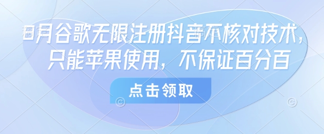 8月谷歌无限注册抖音不核对技术，只能苹果使用，不保证百分百-创富院