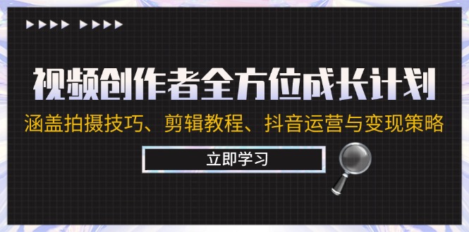 （12704期）视频创作者全方位成长计划：涵盖拍摄技巧、剪辑教程、抖音运营与变现策略-创富院