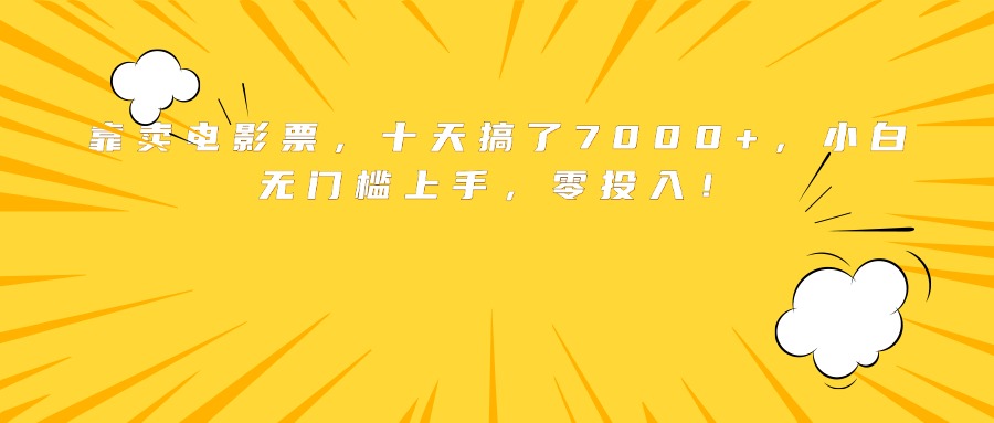 靠卖电影票，十天搞了7000+，小白无门槛上手，零投入！-创富院
