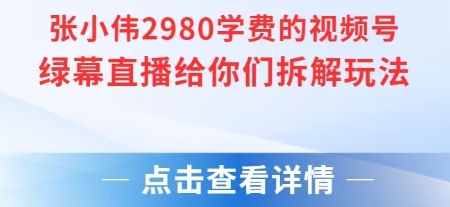张小伟2980付费额视频号绿幕直播给你们拆解玩法-创富院