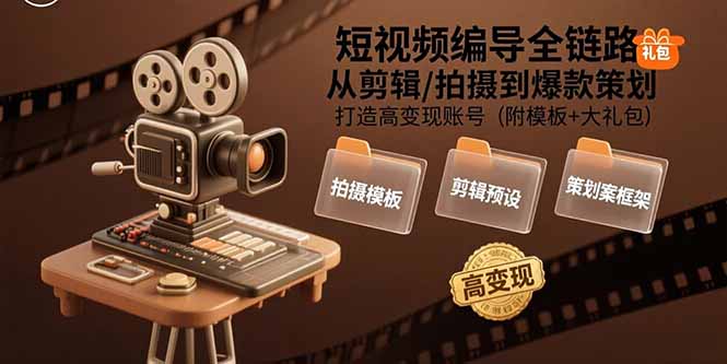 短视频编导全链路：从剪辑/拍摄到爆款策划,打造高变现账号(附模板+大礼包-创富院