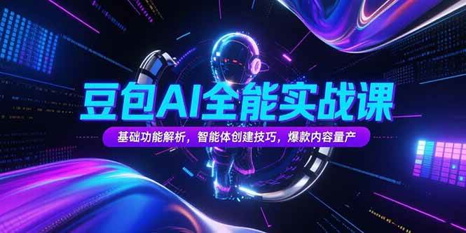 （15364期）豆包AI全能实战课，基础功能解析，智能体创建技巧，爆款内容量产-创富院