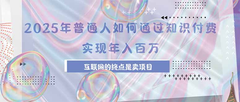 2025年普通人如何通过知识付费年薪百万，互联网的尽头是卖加盟卖项目-创富院